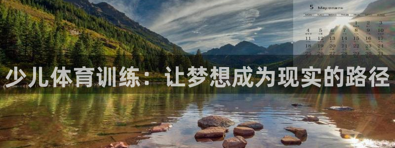 91体育：少儿体育训练：让梦想成为现实的路径