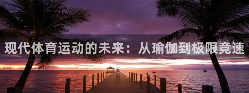 191体育馆：现代体育运动的未来：从瑜伽到极限竞速